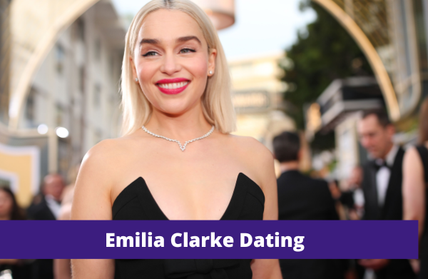 Emilia Clarke Dating: Her Boyfriend in 2022, Here’s What You Should Know!