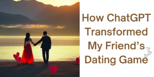 From Zero to Hero: How ChatGPT Transformed My Friend’s Dating Game